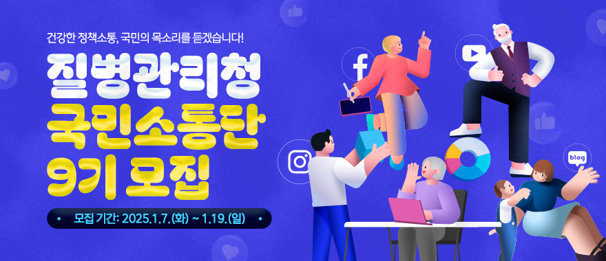 건강한 정책소통, 국민의 목소리를 듣겠습니다! 질병관리청 국민소통단 9기 모집. 모집기간 :2025.1.7.(화)~1.19.(일)