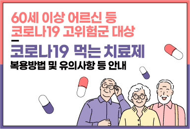 60세 이상 어르신 등 코로나19 고위험군 대상 코로나19 먹는 치료제 복용방법 및 유의사항 등 안내