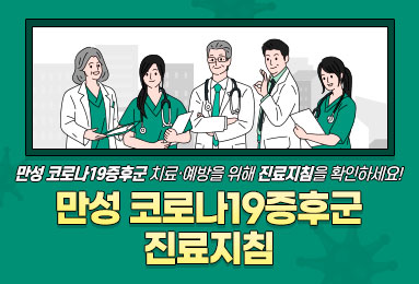 만성 코로나19증후군 치료·예방을 위해 진료지침을 확인하세요!
만성 코로나19증후군
진료지침